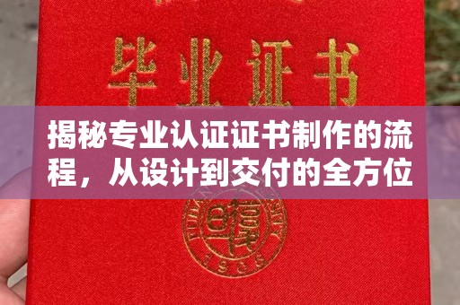 曹县揭秘专业认证证书制作的流程，从设计到交付的全方位指南