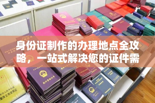 曹县身份证制作的办理地点全攻略，一站式解决您的证件需求