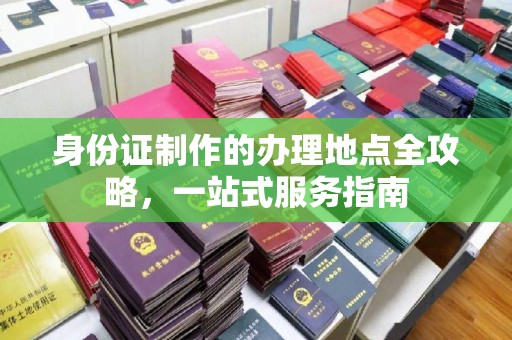 曹县身份证制作的办理地点全攻略，一站式服务指南