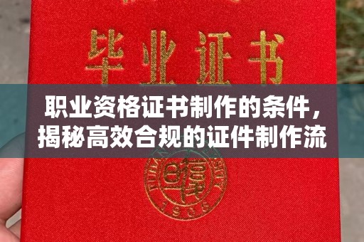 曹县职业资格证书制作的条件，揭秘高效合规的证件制作流程
