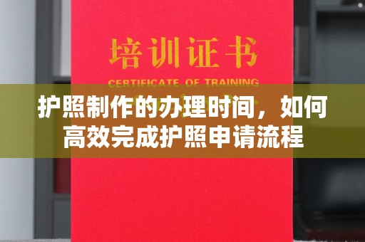 曹县护照制作的办理时间，如何高效完成护照申请流程
