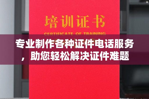 曹县专业制作各种证件电话服务，助您轻松解决证件难题