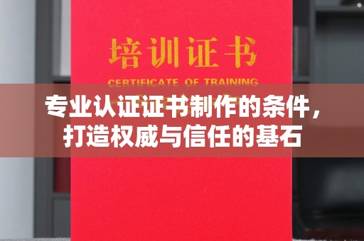 曹县专业认证证书制作的条件，打造权威与信任的基石