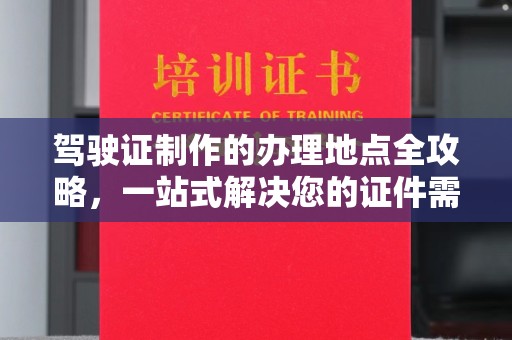 曹县驾驶证制作的办理地点全攻略，一站式解决您的证件需求