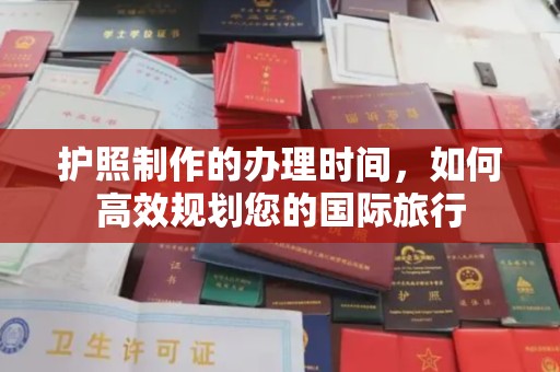曹县护照制作的办理时间，如何高效规划您的国际旅行