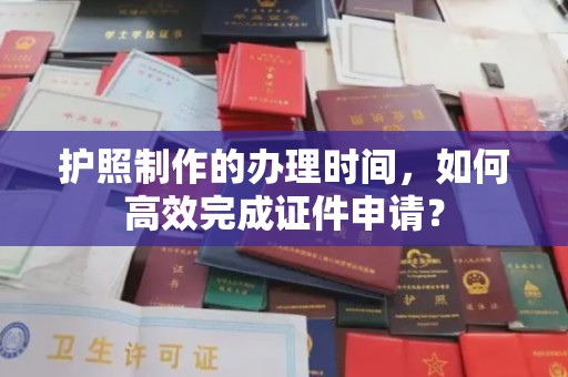 曹县护照制作的办理时间，如何高效完成证件申请？