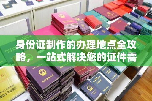 曹县身份证制作的办理地点全攻略，一站式解决您的证件需求