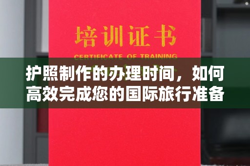 曹县护照制作的办理时间，如何高效完成您的国际旅行准备