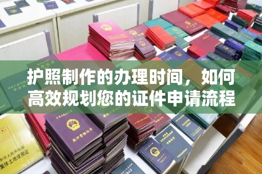 曹县护照制作的办理时间，如何高效规划您的证件申请流程