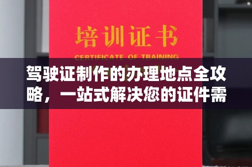 曹县驾驶证制作的办理地点全攻略，一站式解决您的证件需求