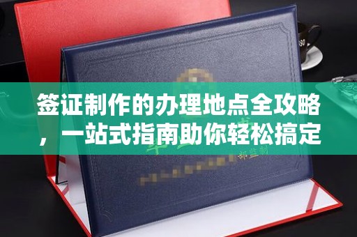 曹县签证制作的办理地点全攻略，一站式指南助你轻松搞定签证
