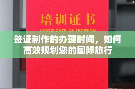曹县签证制作的办理时间，如何高效规划您的国际旅行